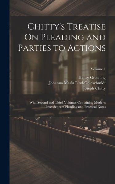 Chitty's Treatise On Pleading And Parties To Actions: With Second And Third Volumes Containing Modern Precedents Of Pleading And Practical Notes; Volume 1