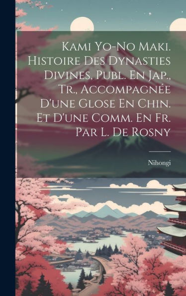 Kami Yo-No Maki. Histoire Des Dynasties Divines, Publ. En Jap., Tr., Accompagn? D'Une Glose En Chin. Et D'Une Comm. En Fr. Par L. De Rosny (French Edition)
