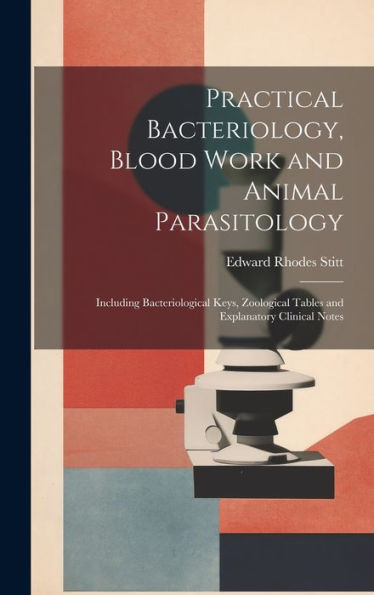 Practical Bacteriology, Blood Work And Animal Parasitology: Including Bacteriological Keys, Zoological Tables And Explanatory Clinical Notes