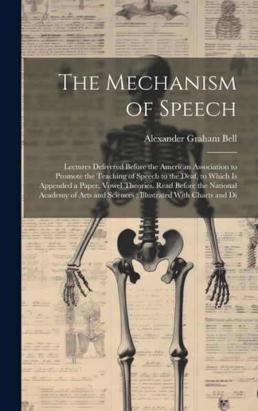 The Mechanism Of Speech: Lectures Delivered Before The American Association To Promote The Teaching Of Speech To The Deaf, To Which Is Appended A ... And Sciences; Illustrated With Charts And Di