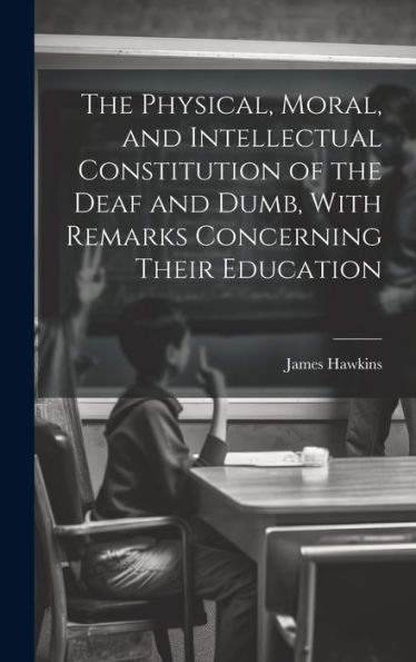 The Physical, Moral, And Intellectual Constitution Of The Deaf And Dumb, With Remarks Concerning Their Education