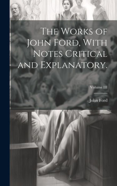 The Works Of John Ford, With Notes Critical And Explanatory.; Volume Iii