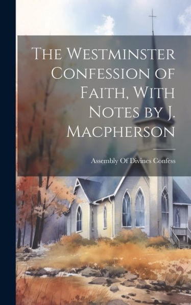 The Westminster Confession Of Faith, With Notes By J. Macpherson