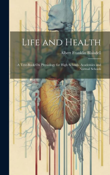 Life And Health: A Text-Book On Physiology For High Schools, Academies And Normal Schools