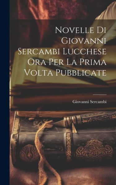 Novelle Di Giovanni Sercambi Lucchese Ora Per La Prima Volta Pubblicate (Italian Edition)
