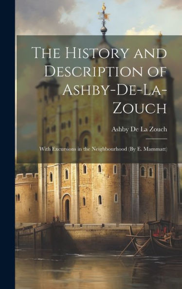 The History And Description Of Ashby-De-La-Zouch: With Excursions In The Neighbourhood (By E. Mammatt)