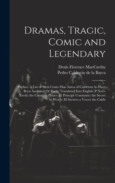 Dramas, Tragic, Comic And Legendary: Preface. A List Of Such Come Dias Autos Of Calderon As Have Been Analyzed Or Partly Translated Into English ... In Words (El Secreto A Voces) The Calde
