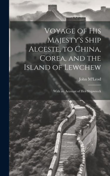 Voyage Of His Majesty's Ship Alceste, To China, Corea, And The Island Of Lewchew: With An Account Of Her Shipwreck