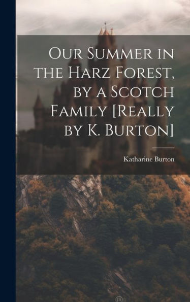 Our Summer In The Harz Forest, By A Scotch Family [Really By K. Burton]