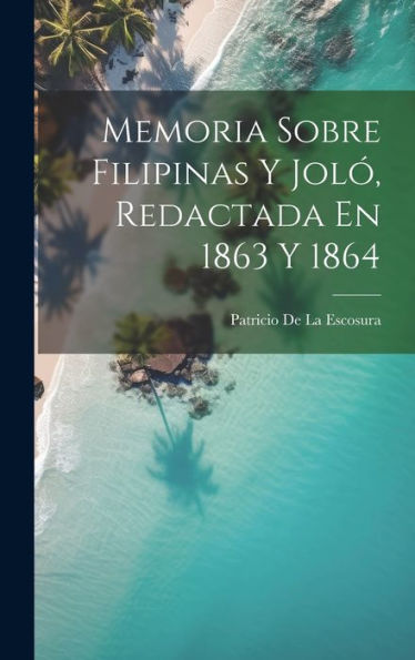 Memoria Sobre Filipinas Y Jol? Redactada En 1863 Y 1864 (Spanish Edition)