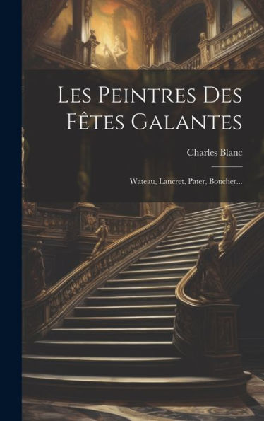 Les Peintres Des F?Es Galantes: Wateau, Lancret, Pater, Boucher... (French Edition)