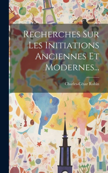 Recherches Sur Les Initiations Anciennes Et Modernes... (French Edition)