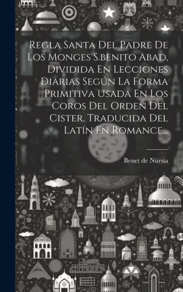 Regla Santa Del Padre De Los Monges S.Benito Abad, Dividida En Lecciones Diarias Según La Forma Primitiva Usada En Los Coros Del Orden Del Cister. Traducida Del Latin En Romance... (Spanish Edition)