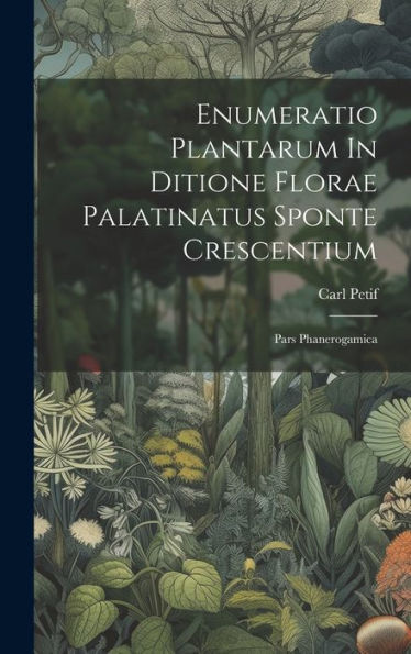 Enumeratio Plantarum In Ditione Florae Palatinatus Sponte Crescentium: Pars Phanerogamica