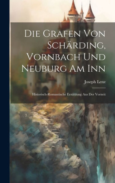 Die Grafen Von Schärding, Vornbach Und Neuburg Am Inn: Historisch-Romantische Erzählung Aus Der Vorzeit