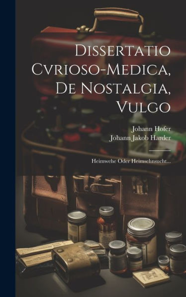 Dissertatio Cvrioso-Medica, De Nostalgia, Vulgo: Heimwehe Oder Heimsehnsucht... (Latin Edition)