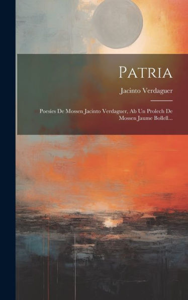 Patria: Poes?S De Mossen Jacinto Verdaguer, Ab Un Prolech De Mossen Jaume Bollell... (Catalan Edition)