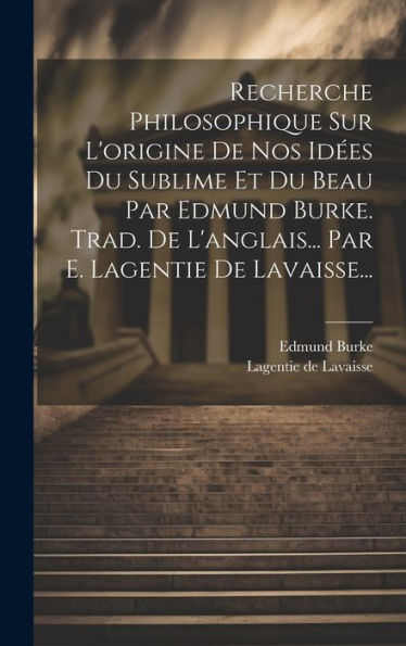 Recherche Philosophique Sur L'Origine De Nos Id?S Du Sublime Et Du Beau Par Edmund Burke. Trad. De L'Anglais... Par E. Lagentie De Lavaisse... (French Edition)