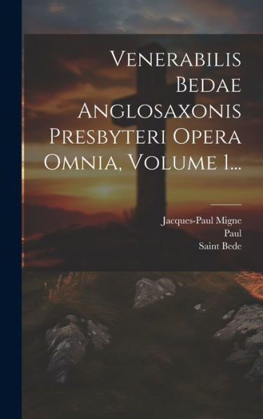 Venerabilis Bedae Anglosaxonis Presbyteri Opera Omnia, Volume 1... (Latin Edition)
