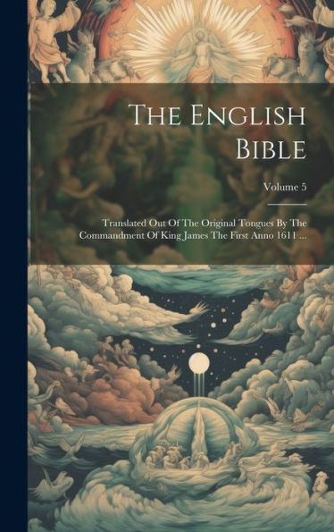 The English Bible: Translated Out Of The Original Tongues By The Commandment Of King James The First Anno 1611 ...; Volume 5