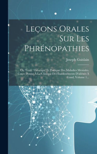 Leçons Orales Sur Les Phrénopathies: Ou Trait?Theorique Et Pratique Des Maladies Mentales. Cours Donn??La Clinique Des ?Ablissements D'Aliénes ?Gand, Volume 1... (French Edition)