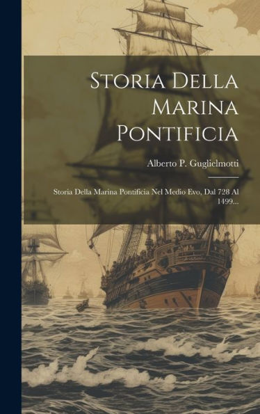 Storia Della Marina Pontificia: Storia Della Marina Pontificia Nel Medio Evo, Dal 728 Al 1499... (Italian Edition)