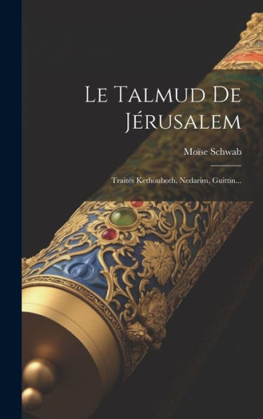 Le Talmud De Jérusalem: Traites Kethouboth, Nedarim, Guittin... (French Edition)