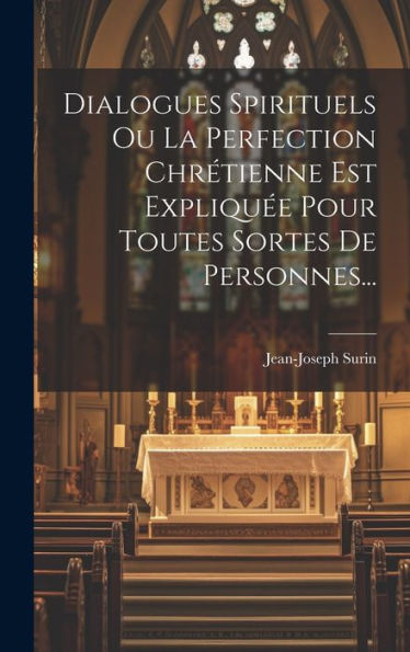 Dialogues Spirituels Ou La Perfection Chrétienne Est Expliqu? Pour Toutes Sortes De Personnes... (French Edition)