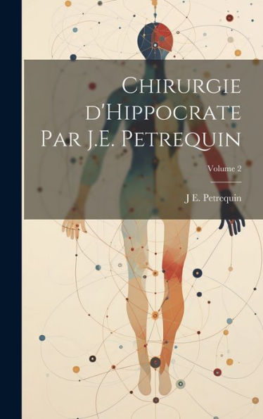 Chirurgie D'Hippocrate Par J.E. Petrequin; Volume 2 (French Edition)