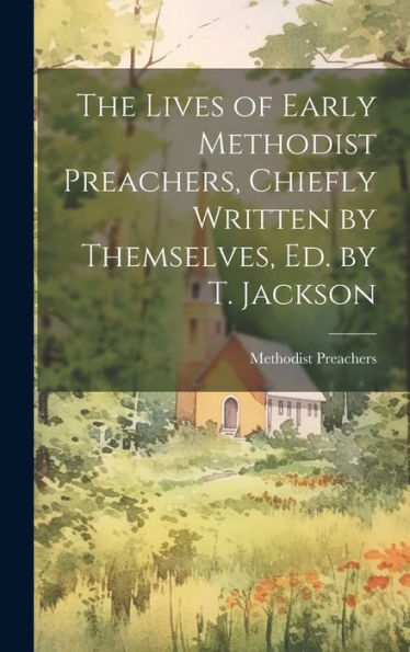 The Lives Of Early Methodist Preachers, Chiefly Written By Themselves, Ed. By T. Jackson