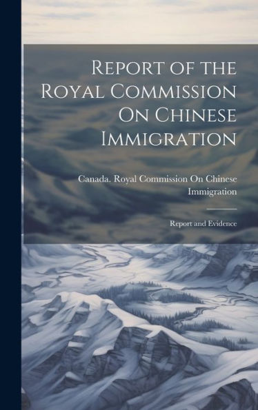 Report Of The Royal Commission On Chinese Immigration: Report And Evidence