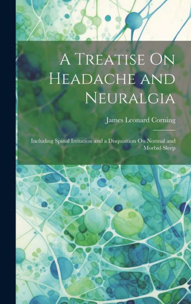 A Treatise On Headache And Neuralgia: Including Spinal Irritation And A Disquisition On Normal And Morbid Sleep