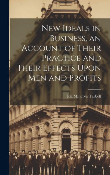 New Ideals In Business, An Account Of Their Practice And Their Effects Upon Men And Profits