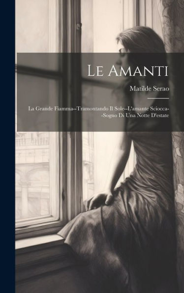 Le Amanti: La Grande Fiamma--Tramontando Il Sole--L'Amante Sciocca--Sogno Di Una Notte D'Estate (Italian Edition)