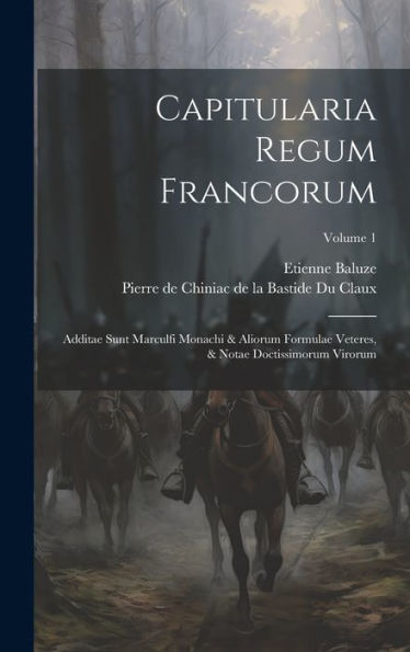 Capitularia Regum Francorum: Additae Sunt Marculfi Monachi & Aliorum Formulae Veteres, & Notae Doctissimorum Virorum; Volume 1