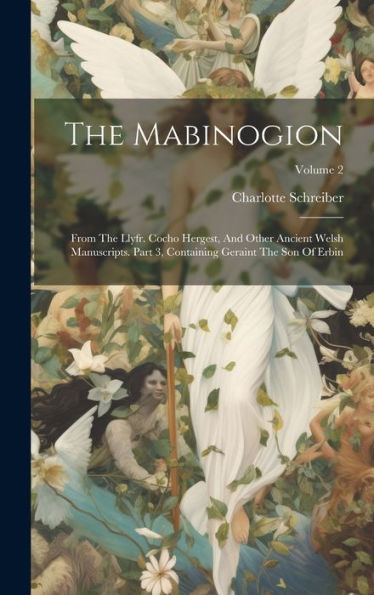 The Mabinogion: From The Llyfr. Cocho Hergest, And Other Ancient Welsh Manuscripts. Part 3, Containing Geraint The Son Of Erbin; Volume 2