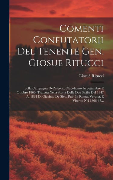 Comenti Confutatorii Del Tenente Gen. Giosue Ritucci: Sulla Campagna Dell'Esercito Napolitano In Settembre E Ottobre 1860, Trattata Nella Storia Delle ... E Viterbo Nel 1866-67... (Italian Edition)