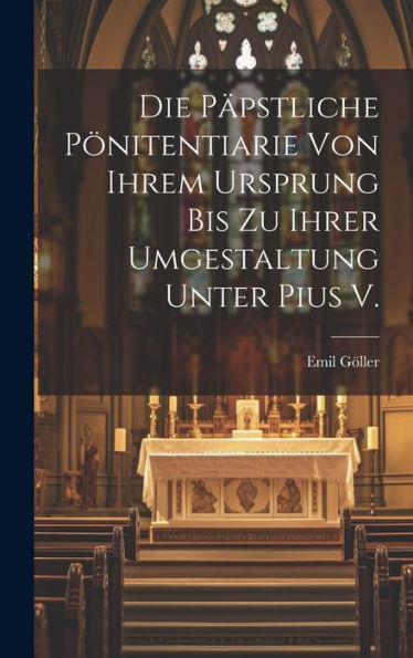 Die P?Stliche Pönitentiarie Von Ihrem Ursprung Bis Zu Ihrer Umgestaltung Unter Pius V. (German Edition)