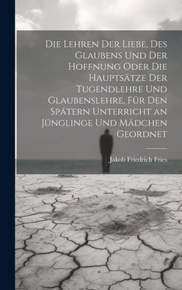Die Lehren Der Liebe, Des Glaubens Und Der Hoffnung Oder Die Hauptsätze Der Tugendlehre Und Glaubenslehre, Für Den Spätern Unterricht An Jünglinge Und Mädchen Geordnet (German Edition)