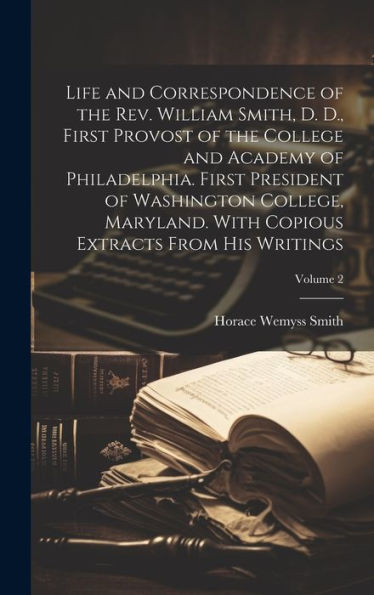 Life And Correspondence Of The Rev. William Smith, D. D., First Provost Of The College And Academy Of Philadelphia. First President Of Washington ... Copious Extracts From His Writings; Volume 2