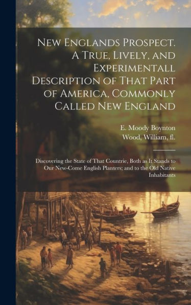 New Englands Prospect. A True, Lively, And Experimentall Description Of That Part Of America, Commonly Called New England: Discovering The State Of ... Planters; And To The Old Native Inhabitants