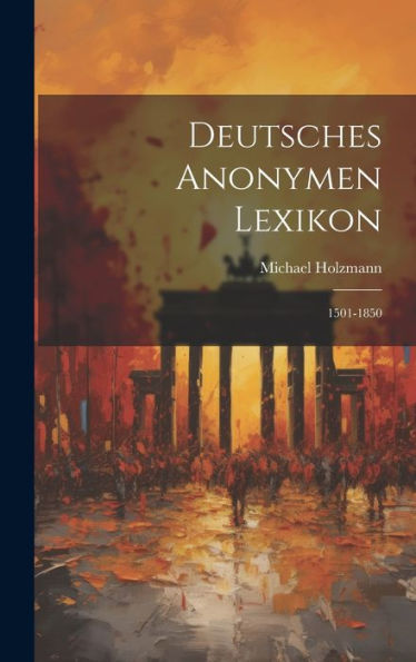 Deutsches Anonymen Lexikon: 1501-1850