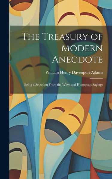 The Treasury Of Modern Anecdote: Being A Selection From The Witty And Humorous Sayings