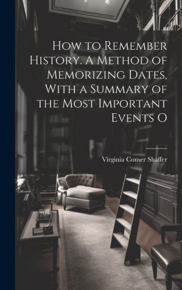 How To Remember History. A Method Of Memorizing Dates, With A Summary Of The Most Important Events O