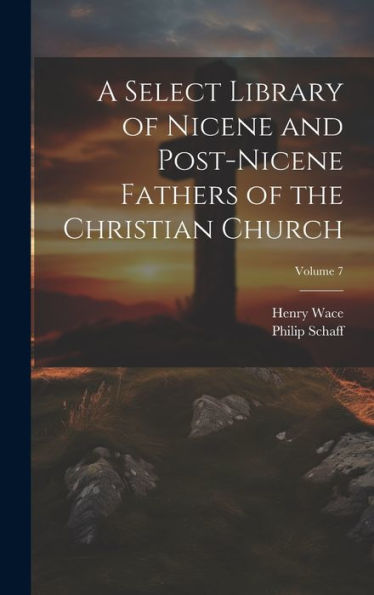 A Select Library Of Nicene And Post-Nicene Fathers Of The Christian Church; Volume 7