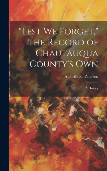 Lest We Forget, The Record Of Chautauqua County's Own; A History