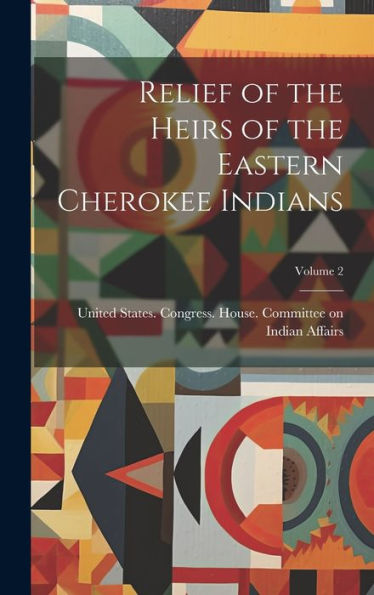 Relief Of The Heirs Of The Eastern Cherokee Indians; Volume 2