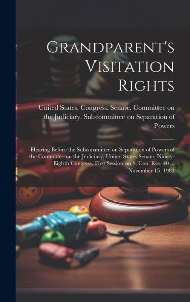 Grandparent's Visitation Rights: Hearing Before The Subcommittee On Separation Of Powers Of The Committee On The Judiciary, United States Senate, ... On S. Con. Res. 40 ... November 15, 1983