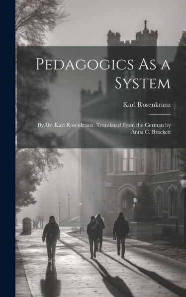 Pedagogics As A System: By Dr. Karl Rosenkranz. Translated From The German By Anna C. Brackett