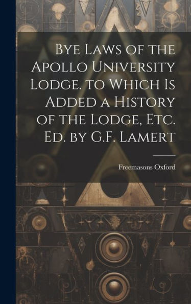 Bye Laws Of The Apollo University Lodge. To Which Is Added A History Of The Lodge, Etc. Ed. By G.F. Lamert